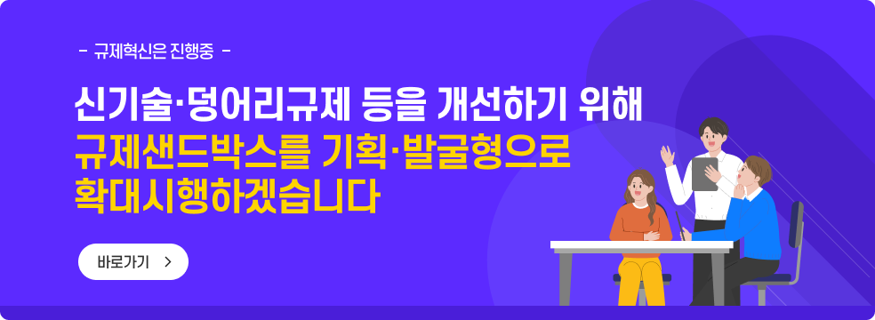 신기술‧덩어리규제 등을 개선하기 위해 규제샌드박스를 기획‧발굴형으로 확대 시행하겠습니다